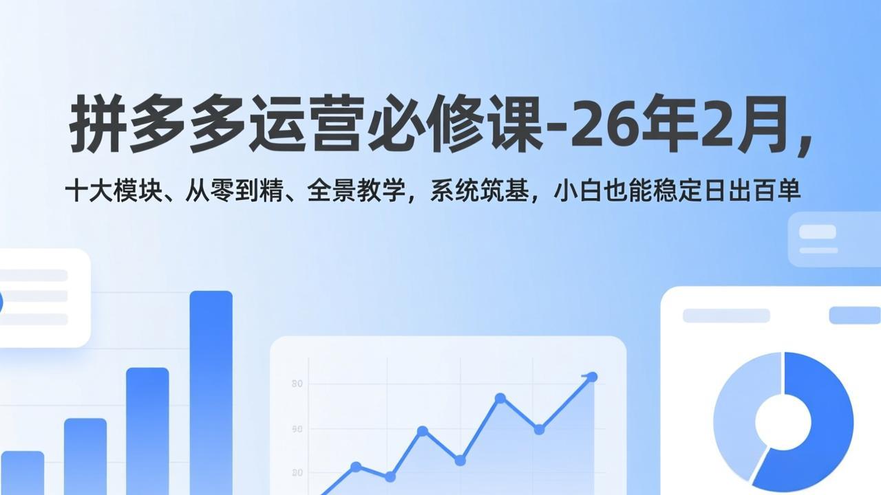 拼多多运营必修课-26年2月，十大模块、从零到精、全景教学，系统筑基，小白也能稳定日出百单青心网创青心网创站