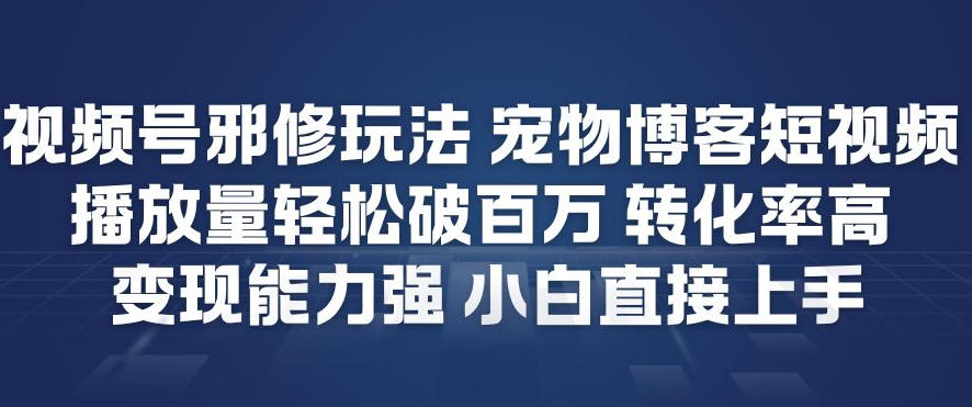 视频号邪修玩法宠物博客短视频，播放量轻松破百万，转化率高，变现能力强，小白直接上手青心网创青心网创站