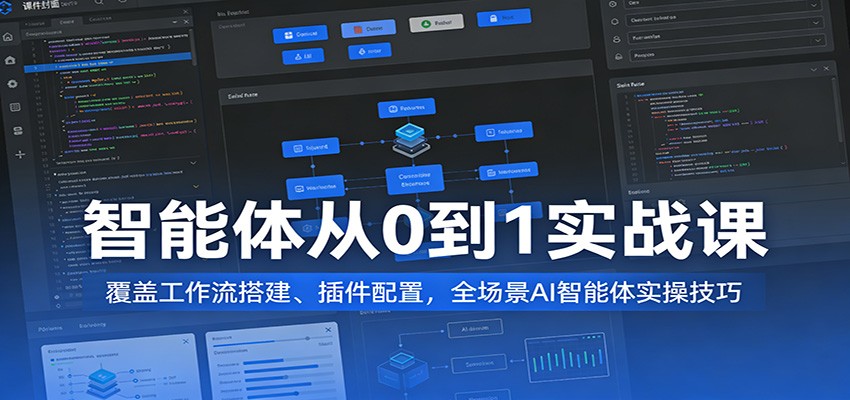 智能体从0到1实战课：覆盖工作流搭建、插件配置，全场景AI智能体实操技巧
