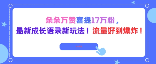 条条万赞喜提17W粉，最新成长语录新玩法，流量好到爆！-青心网创站