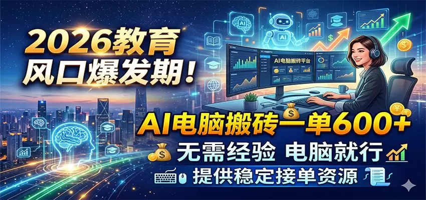 2026教育风口爆发期！AI电脑搬砖一单600+，无需经验电脑就行，提供稳定接单资源|青心网创站