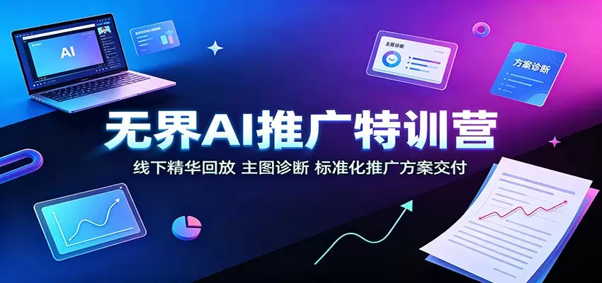 无界AI推广特训营：线下精华回放，主图诊断、标准化推广方案交付|青心网创站