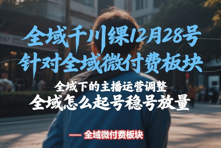 全域千川线下课12月28号，针对全域微付费板块，全域下的主播运营调整，全域怎么起号稳号放量青心网创青心网创站