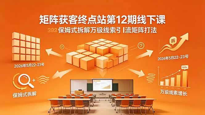 矩阵获客终点站第12期线下课 2026年5月22-23号 保姆式拆解万级线索引流矩阵打法|青心网创站