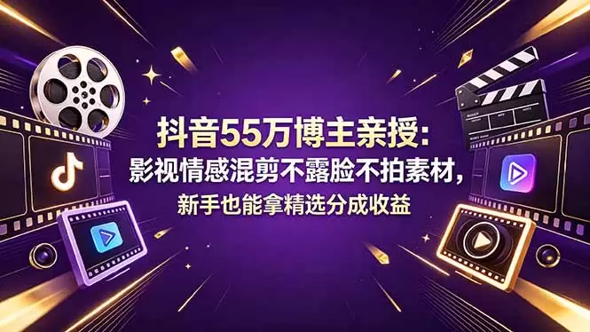 抖音55万博主亲授：影视情感混剪不露脸不拍素材，新手也能拿精选分成收益|青心网创站
