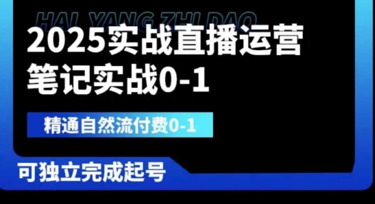 2025实战直播运营0-1,精通自然流付费0-1,可独立完成起号-青心网创站