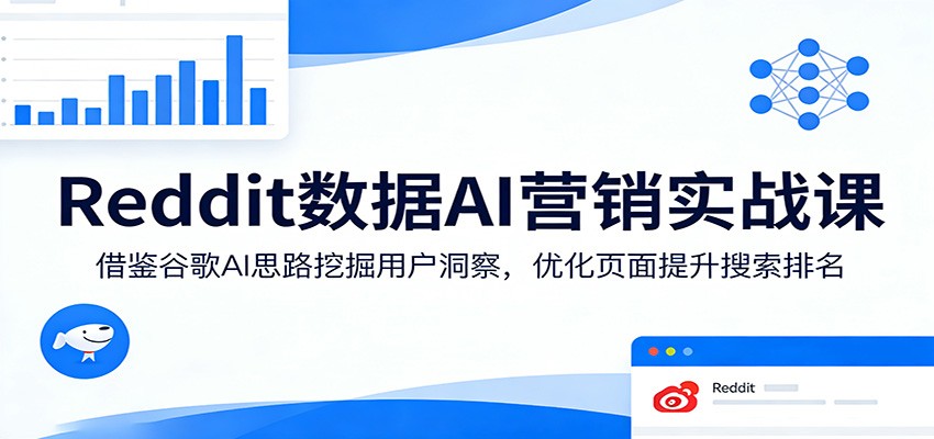 Reddit数据AI营销实战课：借鉴谷歌AI思路挖掘用户洞察，优化页面提升搜索排名|青心网创站