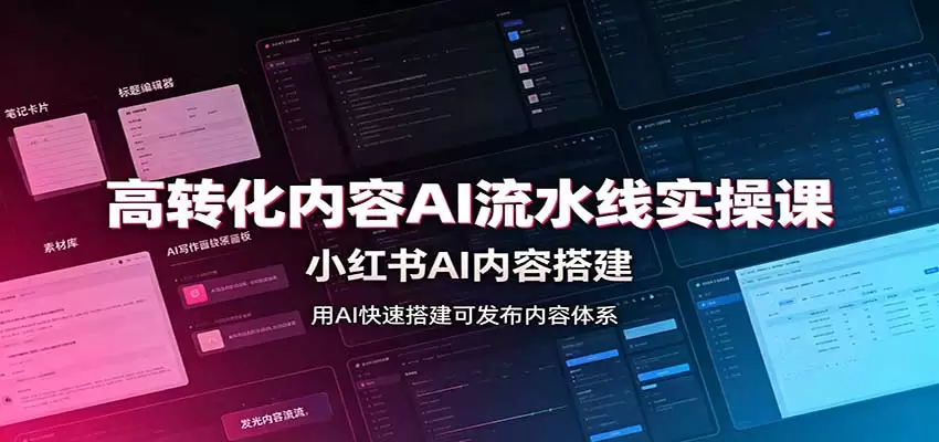 高转化内容AI流水线实操课：小红书AI内容搭建，Skill工具配置，转化内容生产 - 青心资源站