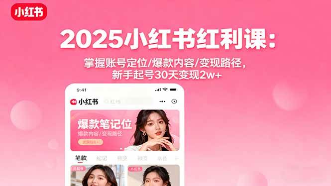 图片[1]-（16153期）2025小红书红利课：掌握账号定位/爆款内容/变现路径，新手起号30天变现2w+-青心网创站