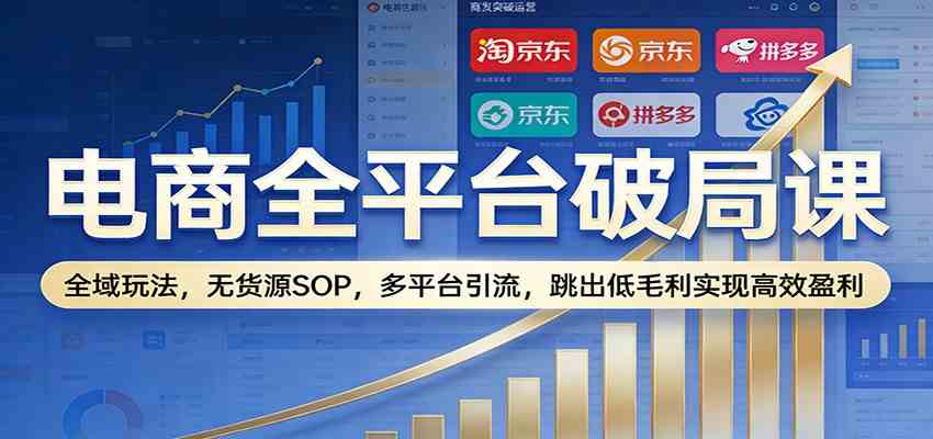 电商全平台破局课:全域玩法,无货源SOP,多平台引流,跳出低毛利实现高效盈利青心网创青心网创站
