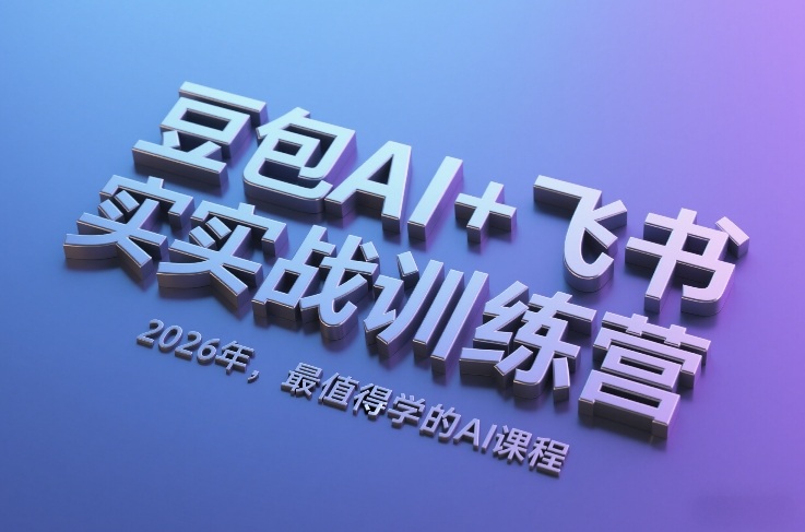 豆包AI+飞书实战训练营,2026年,最值得学的AI课程(更新)青心网创青心网创站