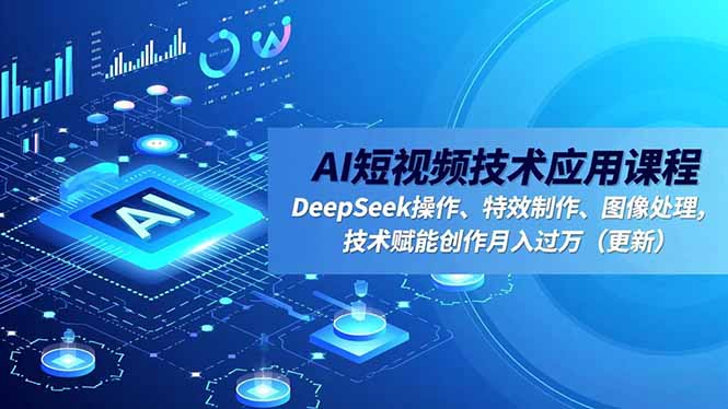 AI短视频技术应用课程，DeepSeek操作、特效制作、图像处理，技术赋能创作月入过万(更新-青心网创站