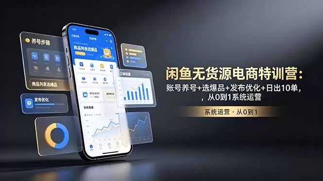 闲鱼无货源电商特训营：账号养号+选爆品+发布优化+日出10单，从0到1系统运营|青心网创站