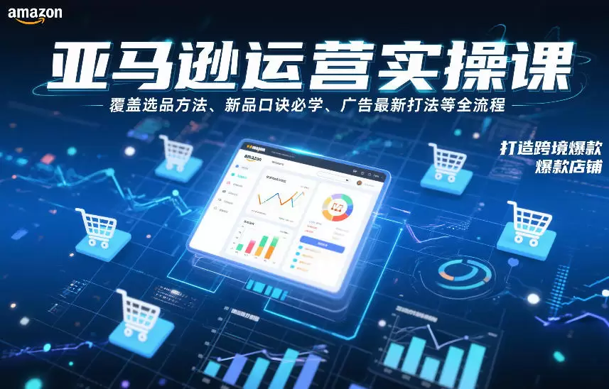 亚马逊运营实操课，覆盖选品方法、新品口诀必学、广告最新打法等全流程，打造跨境爆款店铺（更新6月）|青心网创站