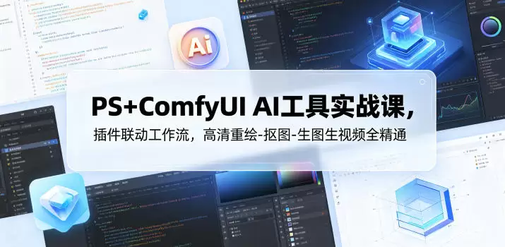 PS+ComfyUI AI工具实战课，插件联动工作流，高清重绘-抠图-生图生视频全精通|青心网创站