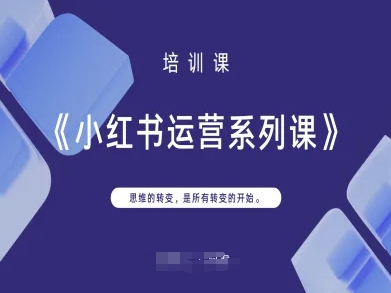 小红书运营系列课，思维的转变，是所有转变的开始-青心网创站