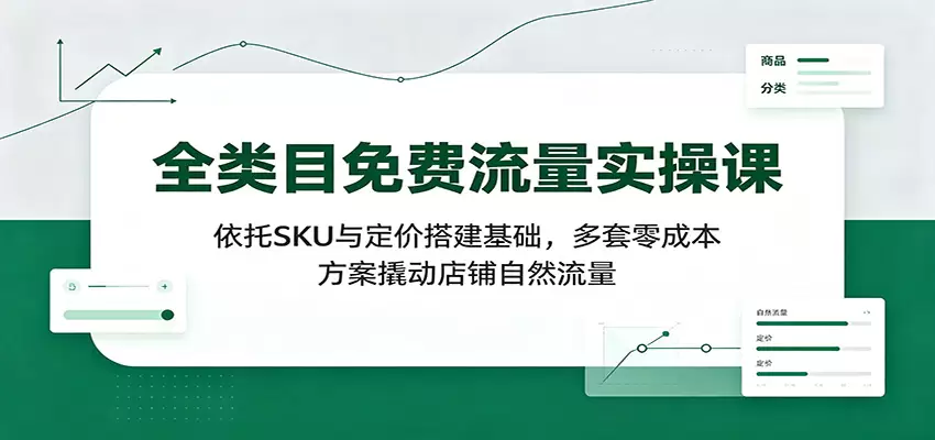 全类目免费流量实操课：依托SKU与定价搭建基础，多套零成本方案撬动店铺自然流量|青心网创站