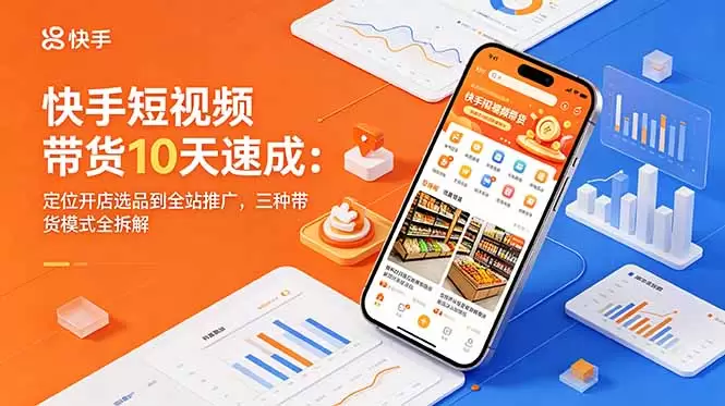 快手短视频带货10天速成：定位开店选品到全站推广，三种带货模式全拆解|青心网创站