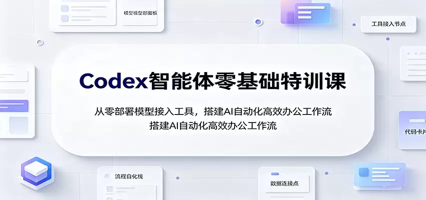 Codex智能体零基础特训课：从零部署模型接入工具，搭建AI自动化高效办公工作流|青心网创站
