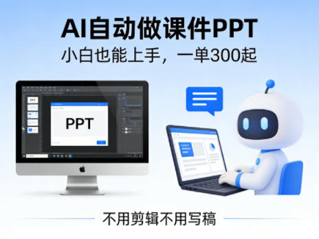 不用剪辑不用写稿,AI自动做课件PPT,一单300起,小白也能上手|青心网创站
