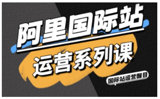 阿里国际站运营系列课,涵盖精准引流、直通车与全站推实战SOP,搭配AI效率工具包与高阶增长玩法(更新)-青心网创站