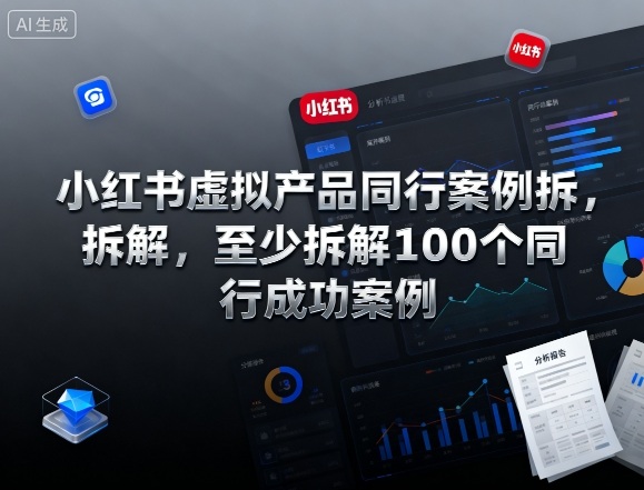 小红书虚拟产品同行案例拆解，至少拆解100个同行成功案例（完结）-青心网创站