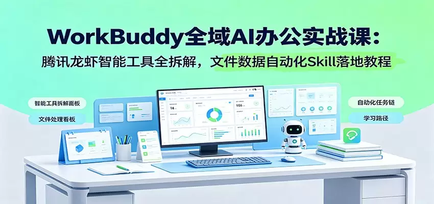WorkBuddy全域AI办公实战课：腾讯龙虾智能工具全拆解，文件数据自动化Skill落地教程|青心网创站