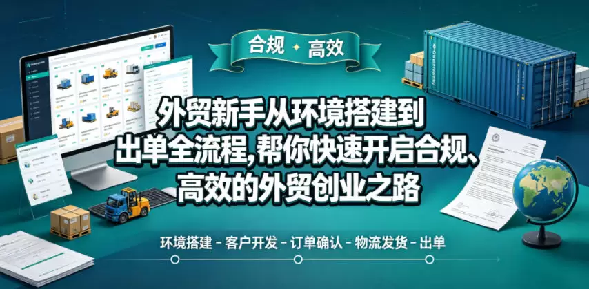 外贸新手从环境搭建到出单全流程，帮你快速开启合规、高效的外贸创业之路|青心网创站