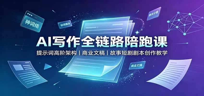 AI写作全链路陪跑课：提示词高阶架构，商业文稿，故事短剧剧本创作教学 - 青心资源站