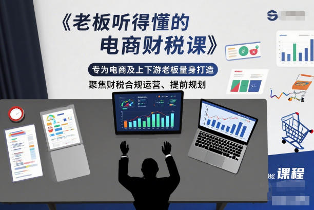 老板听得懂的电商财税课,专为电商及上下游老板量身打造,聚焦财税合规运营、提前规划-青心网创站