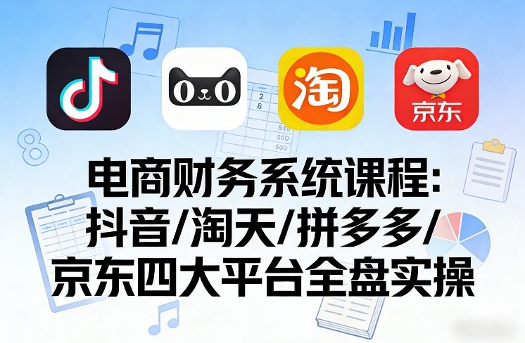 电商财务系统课程，覆盖抖音、淘天、拼多多、京东四大主流平台的全盘实操青心网创青心网创站