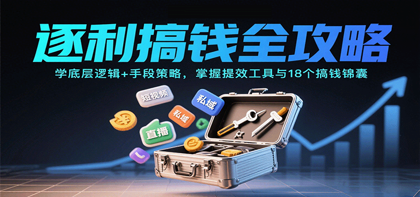 逐利搞钱全攻略：学底层逻辑+手段策略，掌握提效工具与18个搞钱锦囊(更新11月)-青心网创站