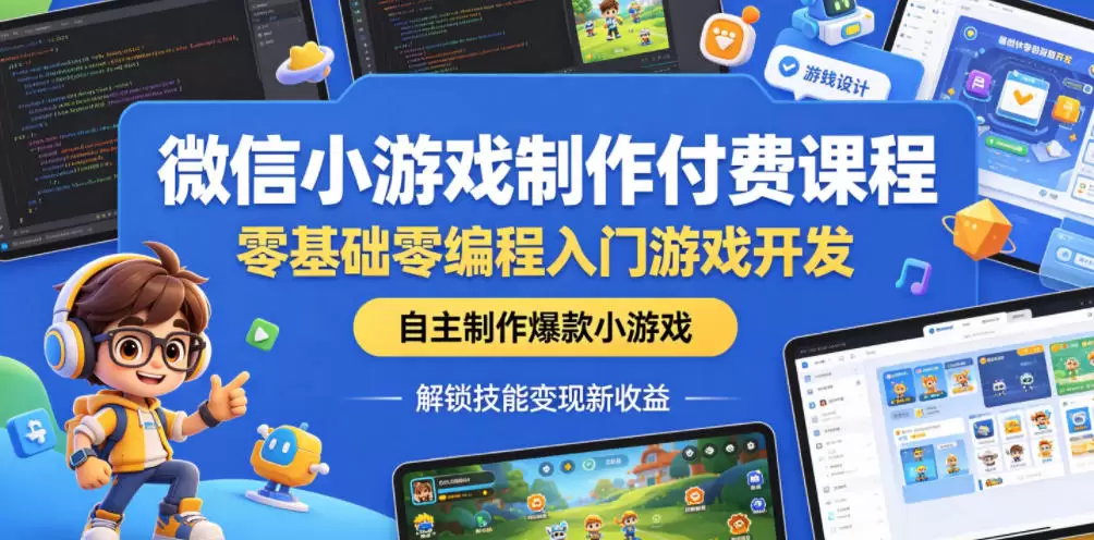 微信小游戏制作付费课程，零基础零编程入门游戏开发，自主制作爆款小游戏，解锁技能变现新收益|青心网创站