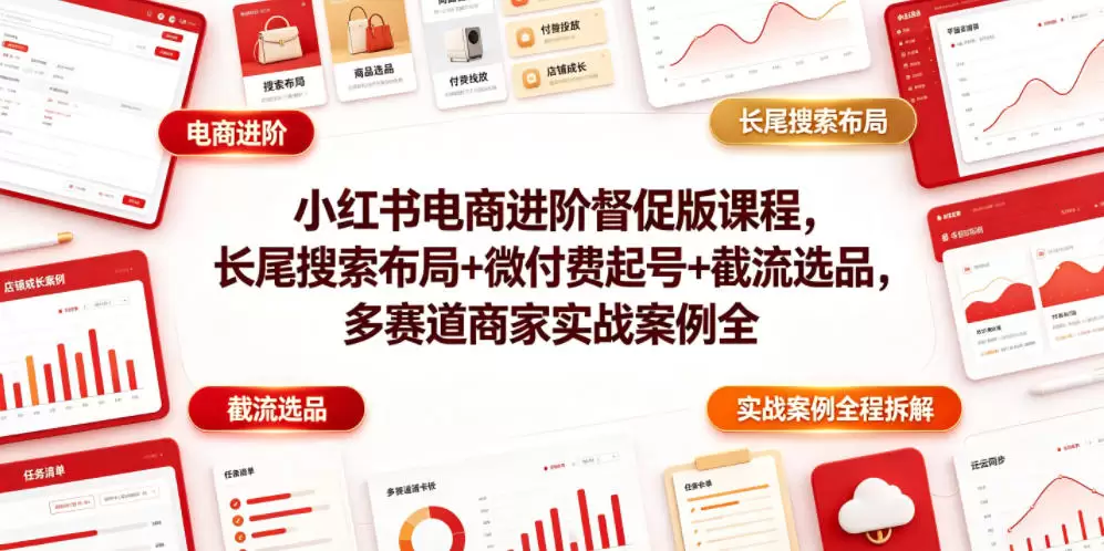 小红书电商进阶督促版课程，长尾搜索布局+微付费起号+截流选品，多赛道商家实战案例全程拆解|青心网创站
