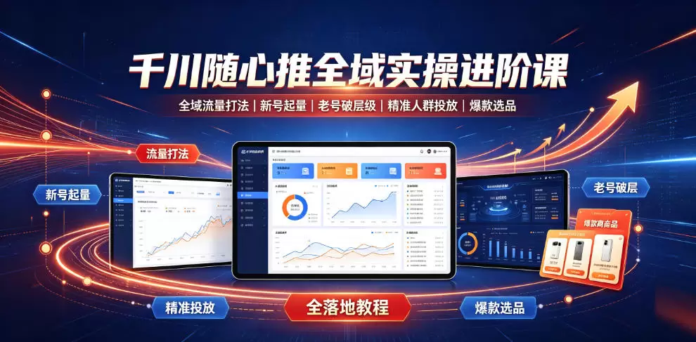 千川随心推全域实操进阶课｜全域流量打法、新号起量、老号破层级、精准人群投放、爆款选品全落地教程|青心网创站