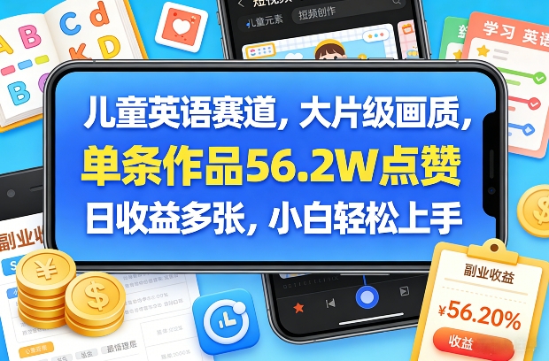 儿童英语赛道,大片级画质,单条作品56.2W点赞,日收益多张,小白轻松上手青心网创青心网创站