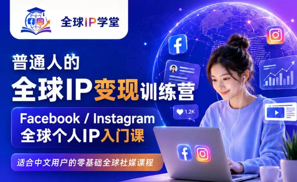 普通人的全球IP变现训练营，Facebook/Instagram全球个人IP入门课，零基础全球社媒课程|青心网创站