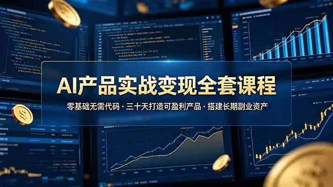 AI产品实战变现全套课程，零基础无需代码，三十天打造可盈利产品搭建长期副业资产|青心网创站