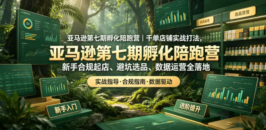 亚马逊第七期孵化陪跑营｜千单店铺实战打法，新手合规起店、避坑选品、数据运营全落地|青心网创站