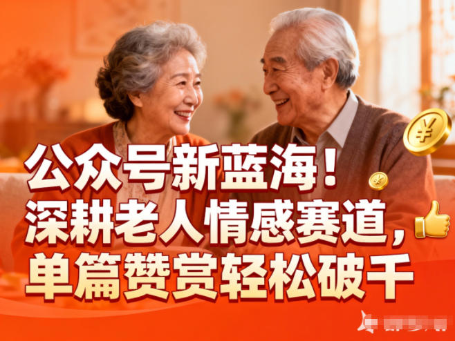 公众号新蓝海!深耕老人情感赛道,单篇赞赏轻松破1k-青心网创站