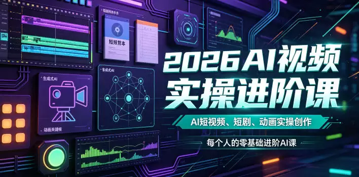 2026AI视频实操进阶课，AI短视频、短剧、动画实操创作，每个人的零基础进阶ai课(更新0825) - 青心资源站