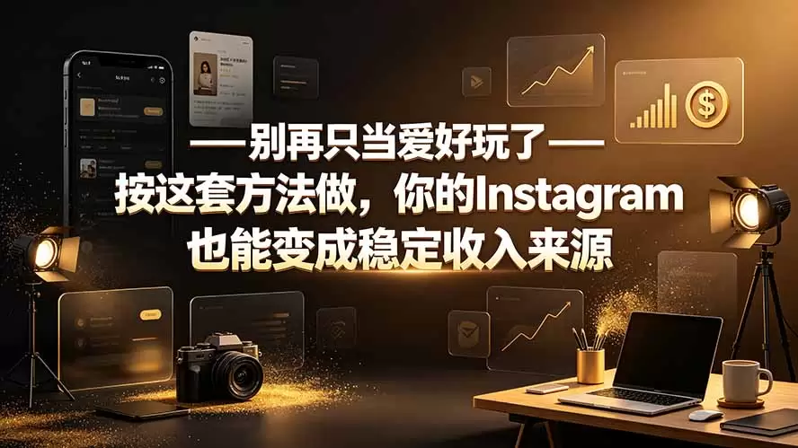别再只当爱好玩了——按这套方法做，你的Instagram也能变成稳定收入来源|青心网创站