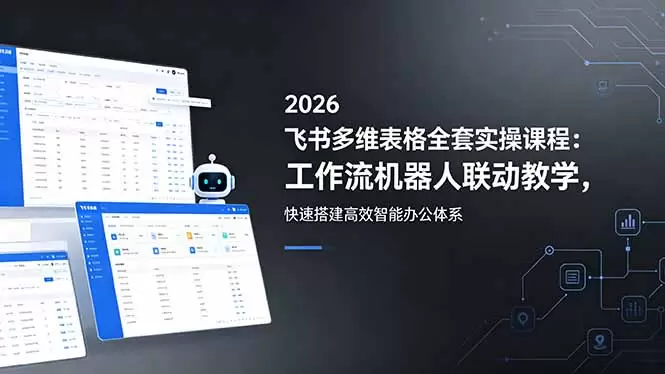 2026飞书多维表格全套实操课程：工作流机器人联动教学，快速搭建高效智能办公体系|青心网创站