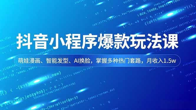 抖音小程序爆款玩法课，萌娃漫画、智能发型、AI换脸，掌握多种热门套路，月收入1.5w-青心网创站