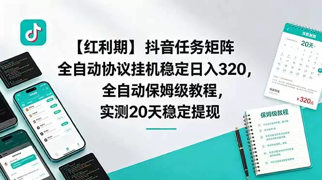 【红利期】抖音任务矩阵全自动协议挂机稳定日入 320，全自动保姆级教程，实测20天稳定提现|青心网创站