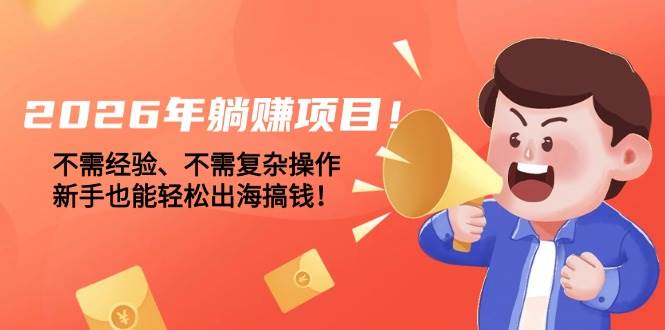 （17448期）2026年躺赚项目！不需经验、不需复杂操作，新手也能轻松出海搞钱！青心网创青心网创站