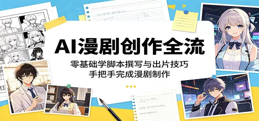 AI漫剧创作全流程：零基础学脚本撰写与出片技巧，手把手完成漫剧制作|青心网创站