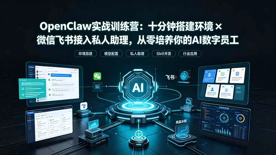 OpenClaw实战特训营：十分钟搭建环境×微信飞书接入私人助理，从零培养你的AI数字员工|青心网创站