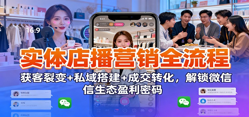 实体店播营销全流程:获客裂变+私域搭建+成交转化,解锁微信生态盈利密码-青心网创站