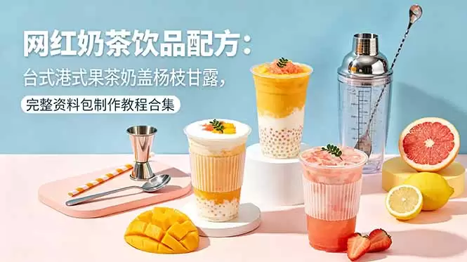 网红奶茶饮品配方：台式港式果茶奶盖杨枝甘露，完整资料包制作教程合集|青心网创站